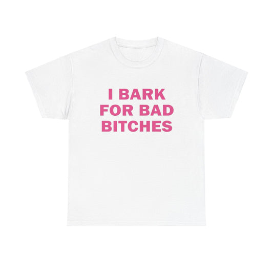 I BARK FOR BAD BITCHES | T Shirt