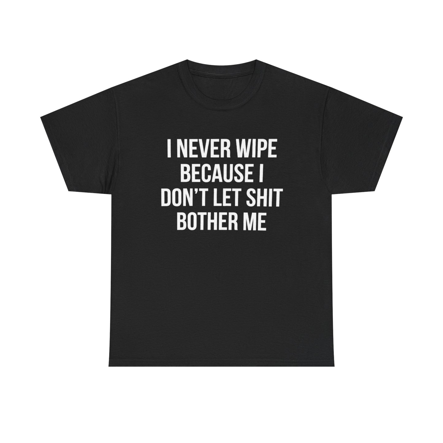 I Never Wipe Because I Don't Let Shit Bother Me | Funny T-Shirt