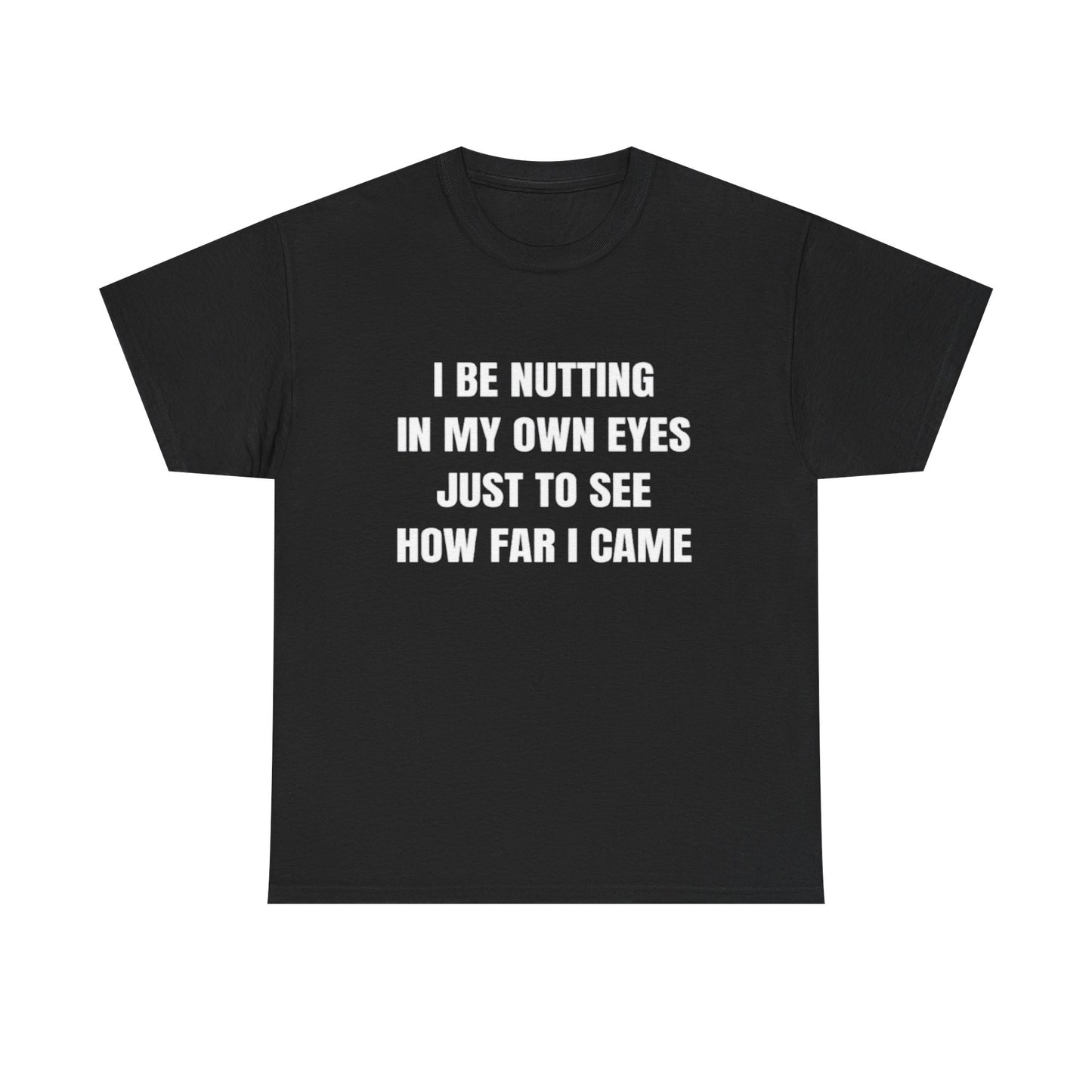 I Be Nutting in My Own Eyes Just to See How Far I Came | T Shirt