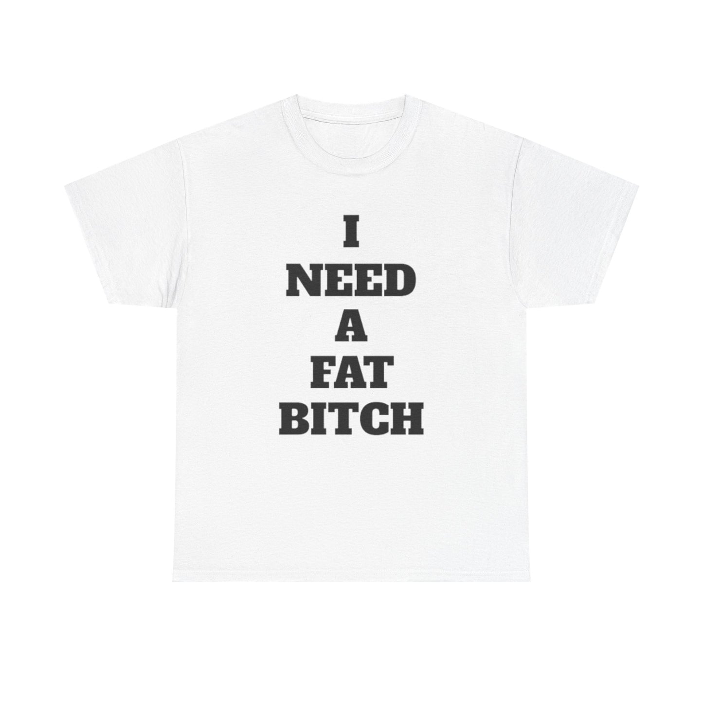 I Need a Fat Bitch | Funny Adult Humor T-Shirt
