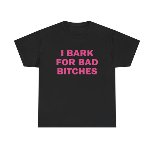 I BARK FOR BAD BITCHES | T Shirt