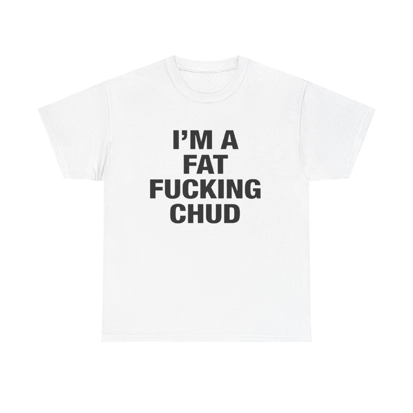 I’m a Fat Fucking Chud | T Shirt