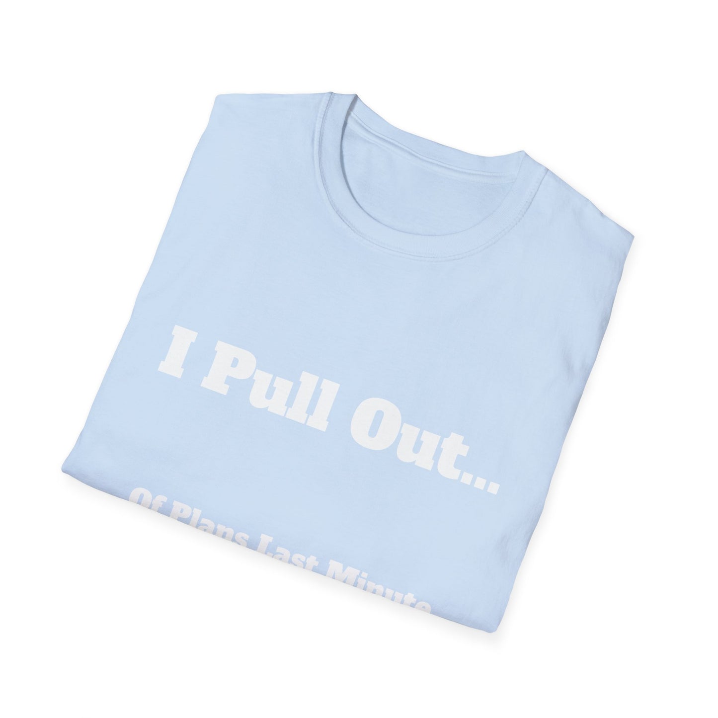 I Pull Out... Of Plans Last Minute | T Shirt