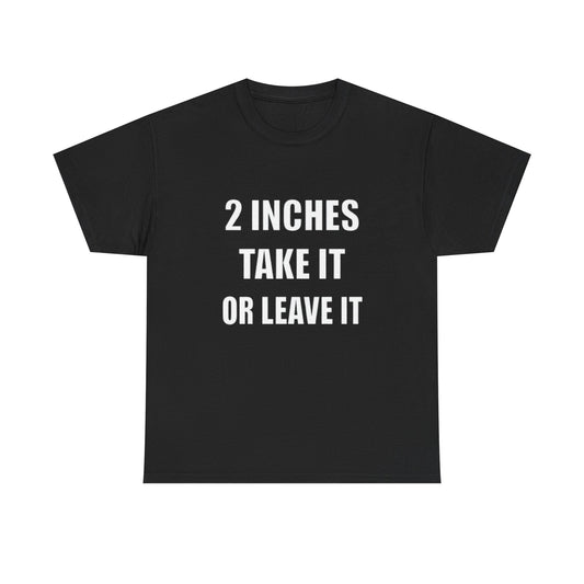 2 Inches Take It or Leave It | Funny Adult Humor T-Shirt