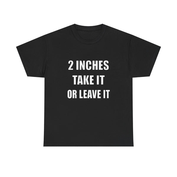 2 Inches Take It or Leave It | Funny Adult Humor T-Shirt