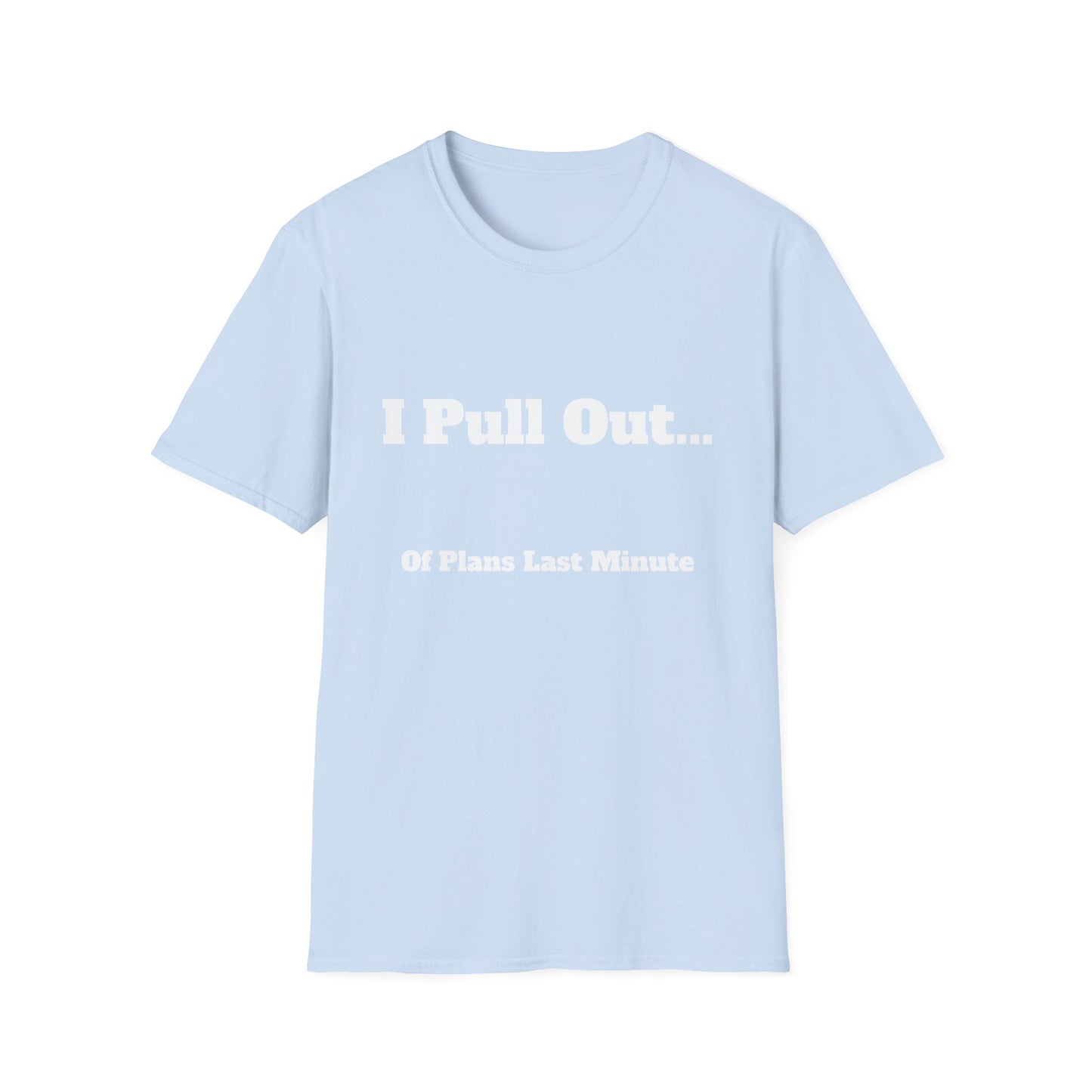 I Pull Out... Of Plans Last Minute | T Shirt