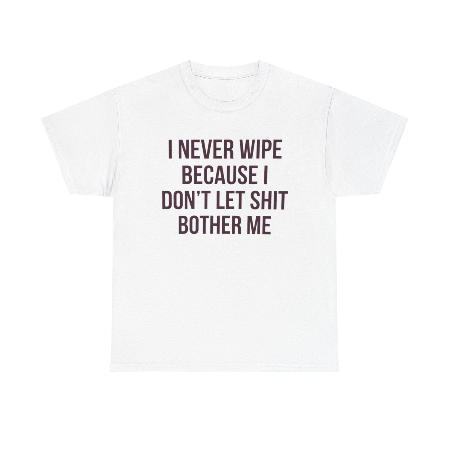 I Never Wipe Because I Don't Let Shit Bother Me | Funny T-Shirt