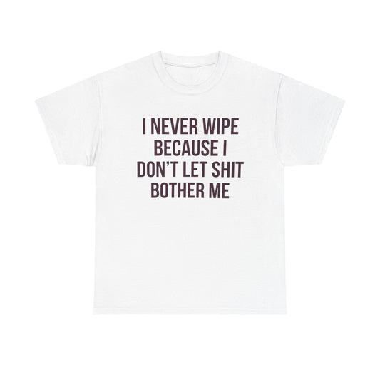 I Never Wipe Because I Don't Let Shit Bother Me | Funny T-Shirt