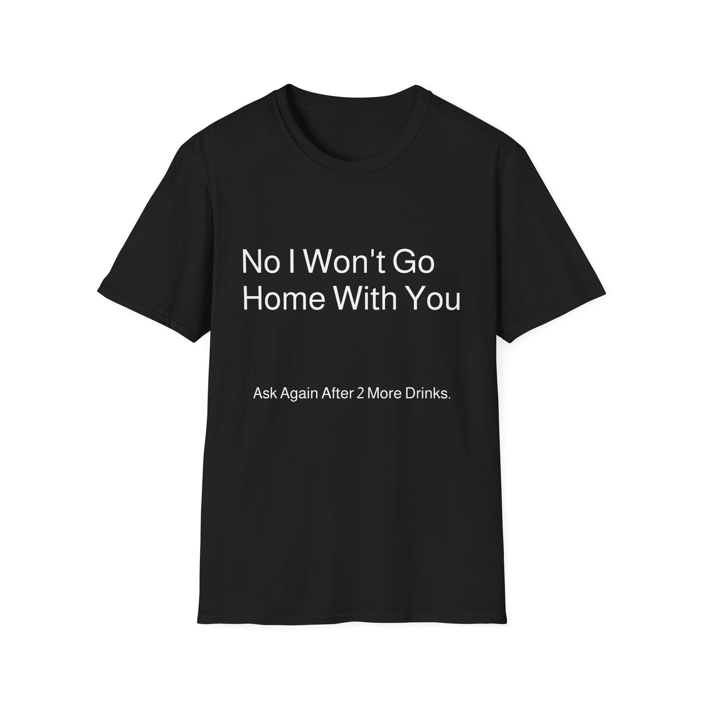 No I Won't Go Home With You - Ask again after 2 drinks | T-Shirt