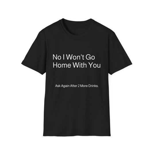 No I Won't Go Home With You - Ask again after 2 drinks | T-Shirt