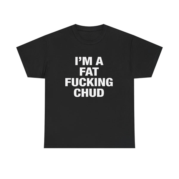 I'm a Fat Fucking Chud | T-Shirt