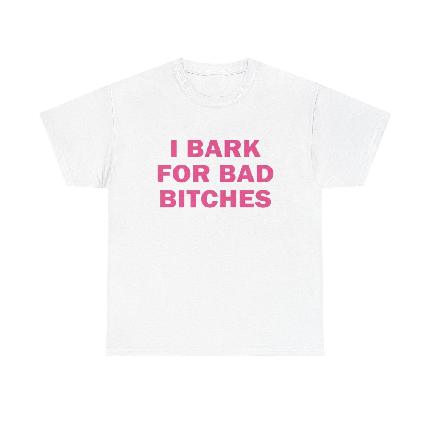 I BARK FOR BAD BITCHES | T Shirt