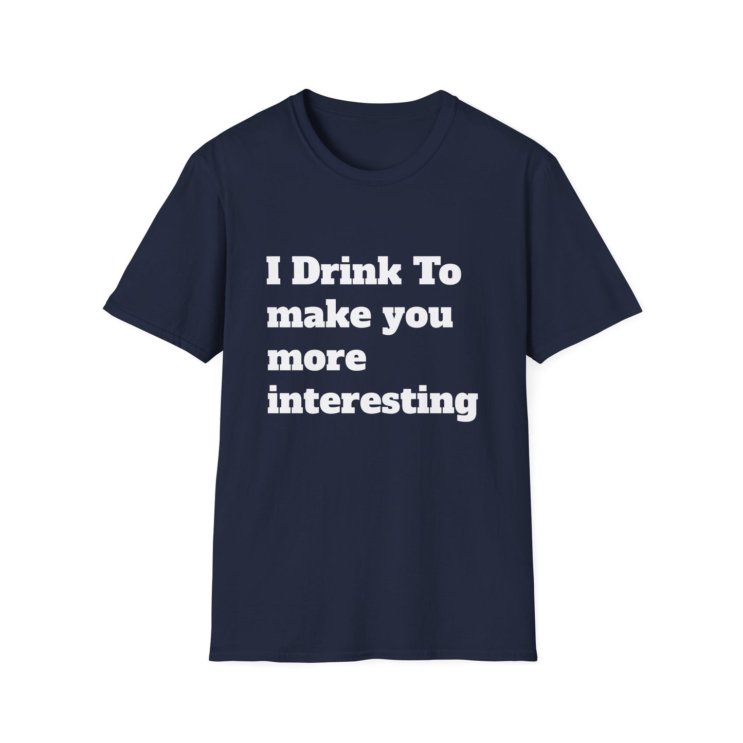 I Drink To Make You More Interesting | T shirt