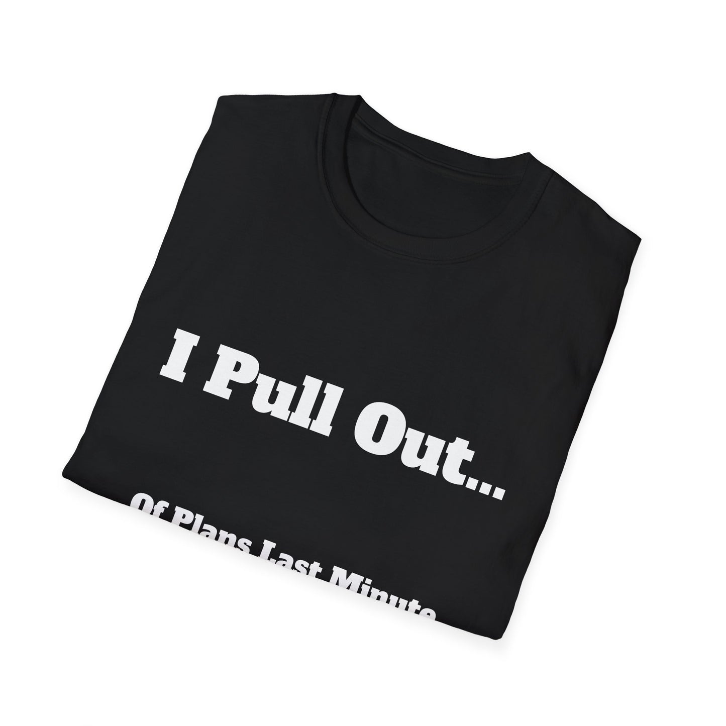 I Pull Out... Of Plans Last Minute | T Shirt