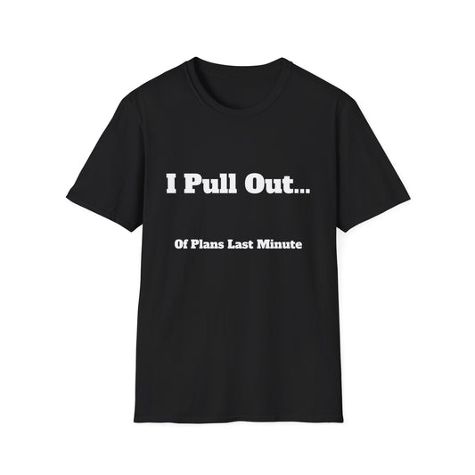 I Pull Out... Of Plans Last Minute | T Shirt