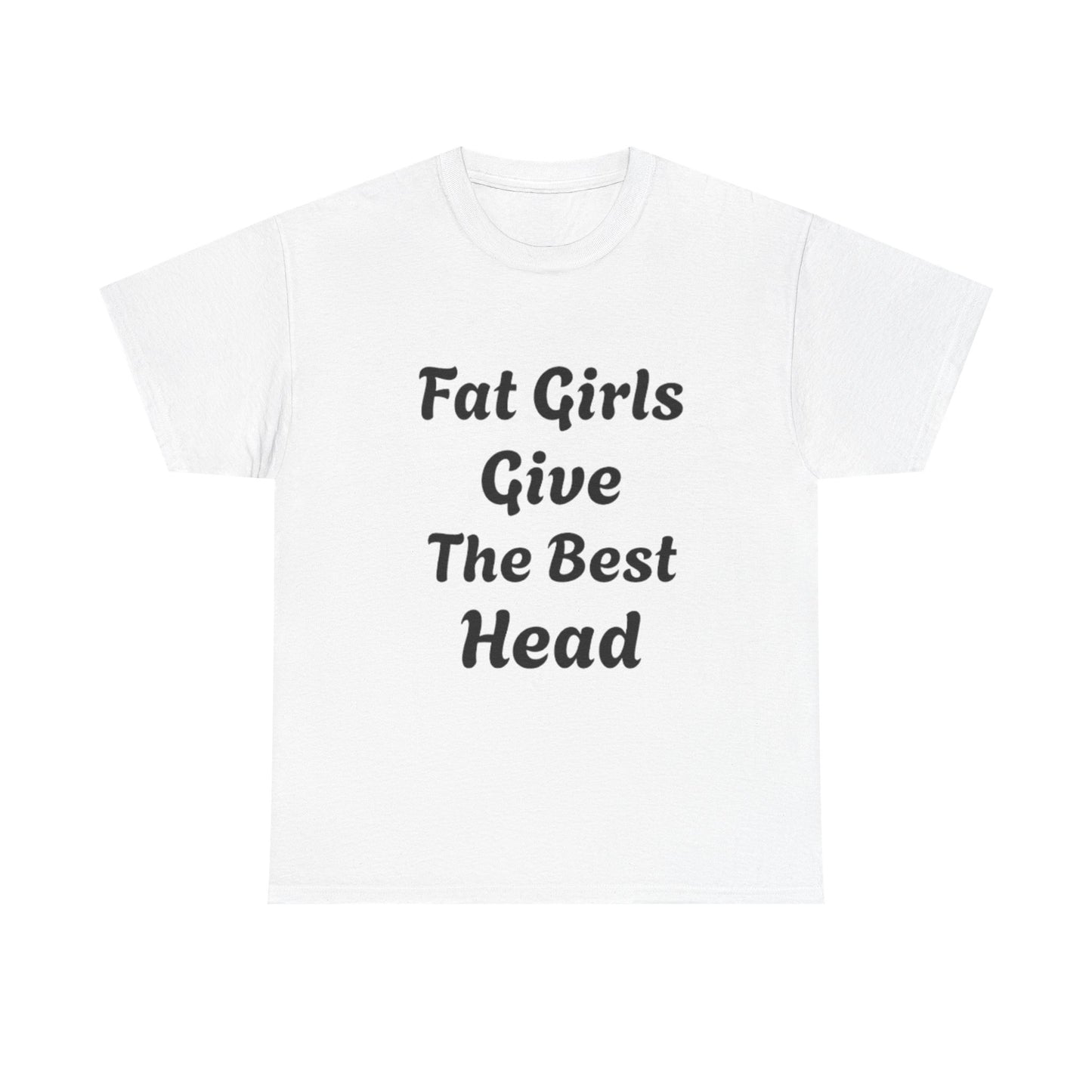 Fat Girls Give The Best Head | Funny Adult Humor T-Shirt