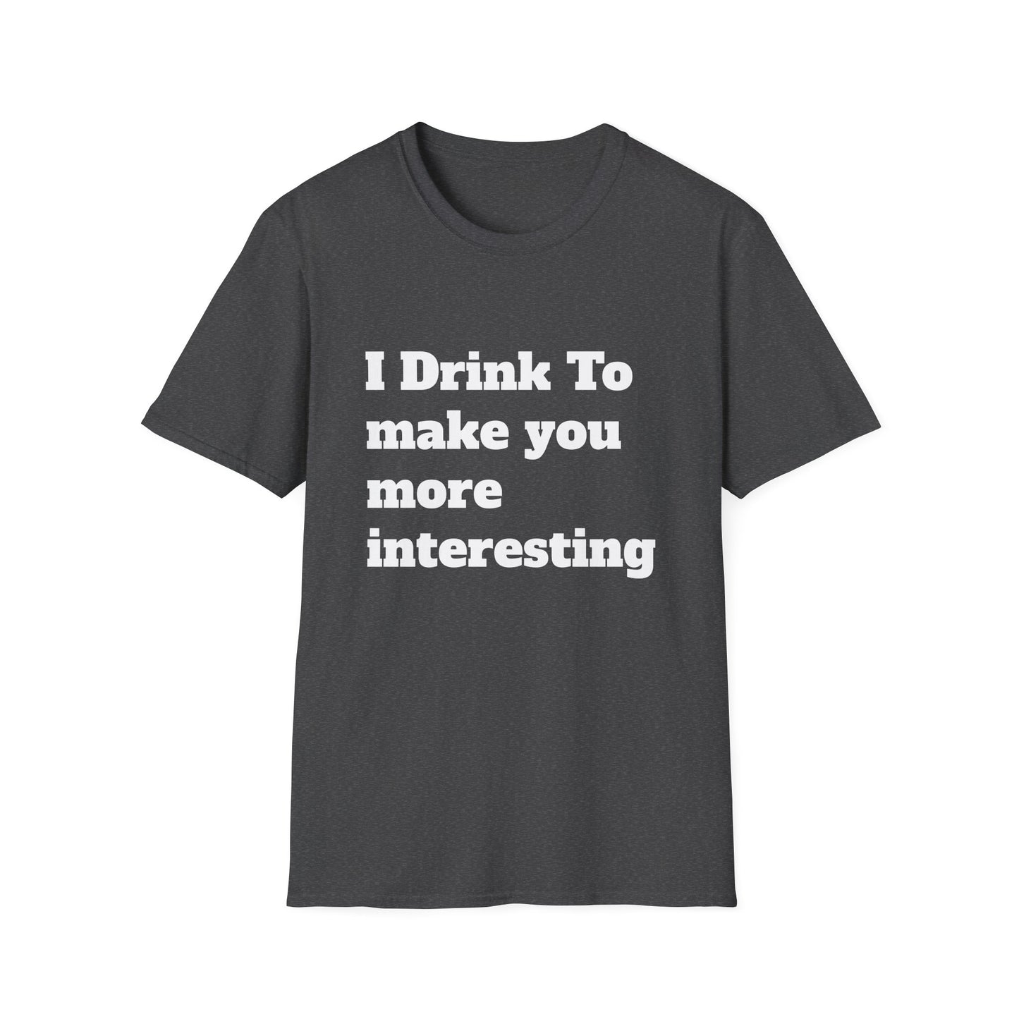 I Drink To Make You More Interesting | T shirt