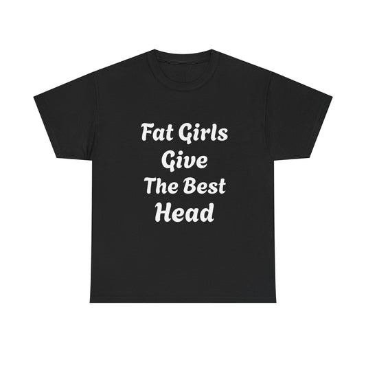 Fat Girls Give The Best Head | Funny Adult Humor T-Shirt