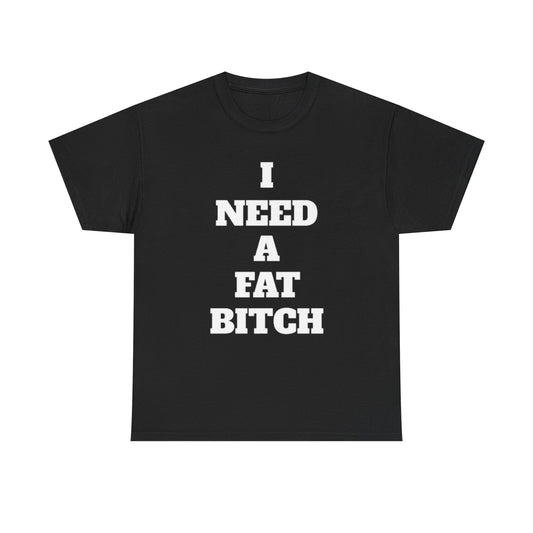 I Need a Fat Bitch | Funny Adult Humor T-Shirt