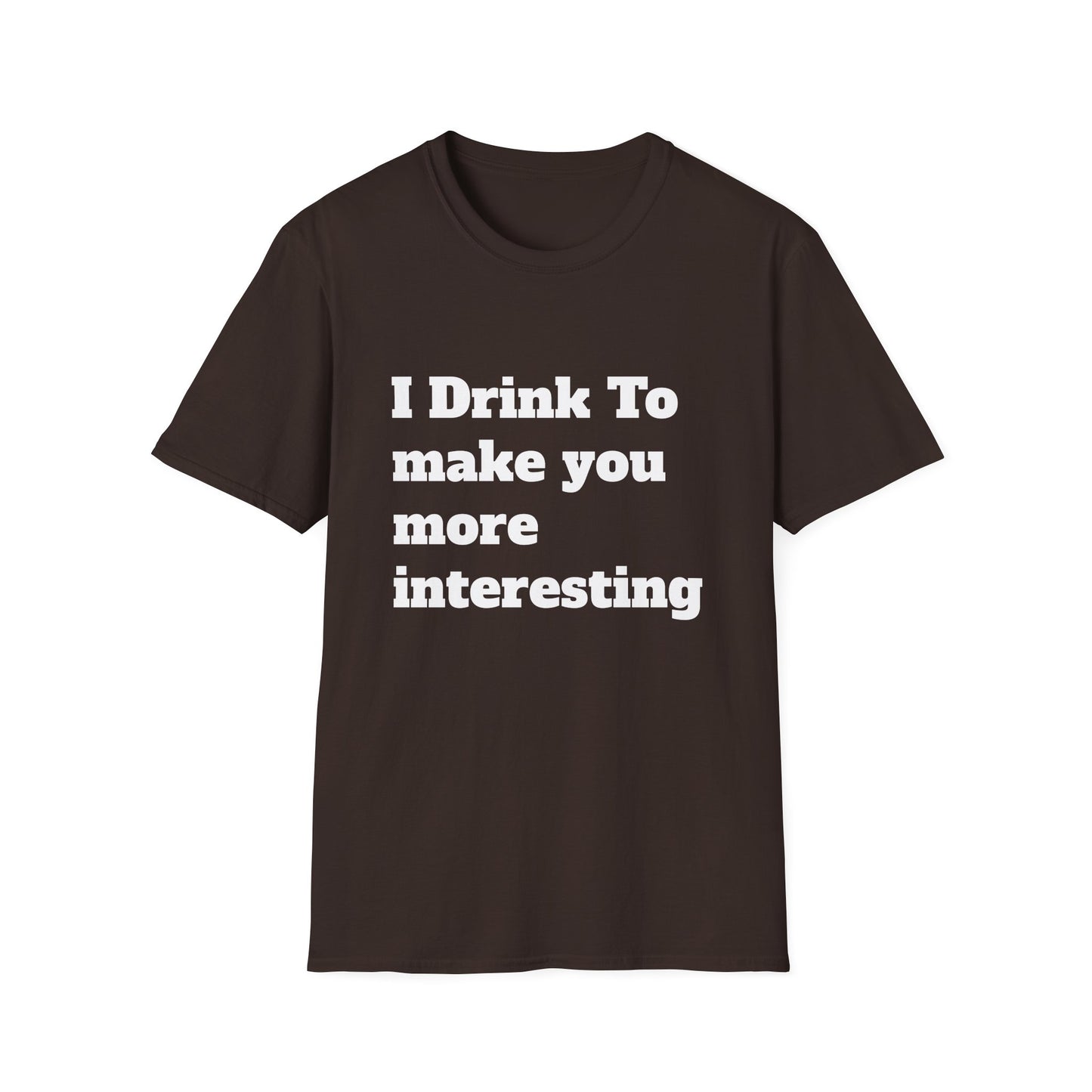 I Drink To Make You More Interesting | T shirt