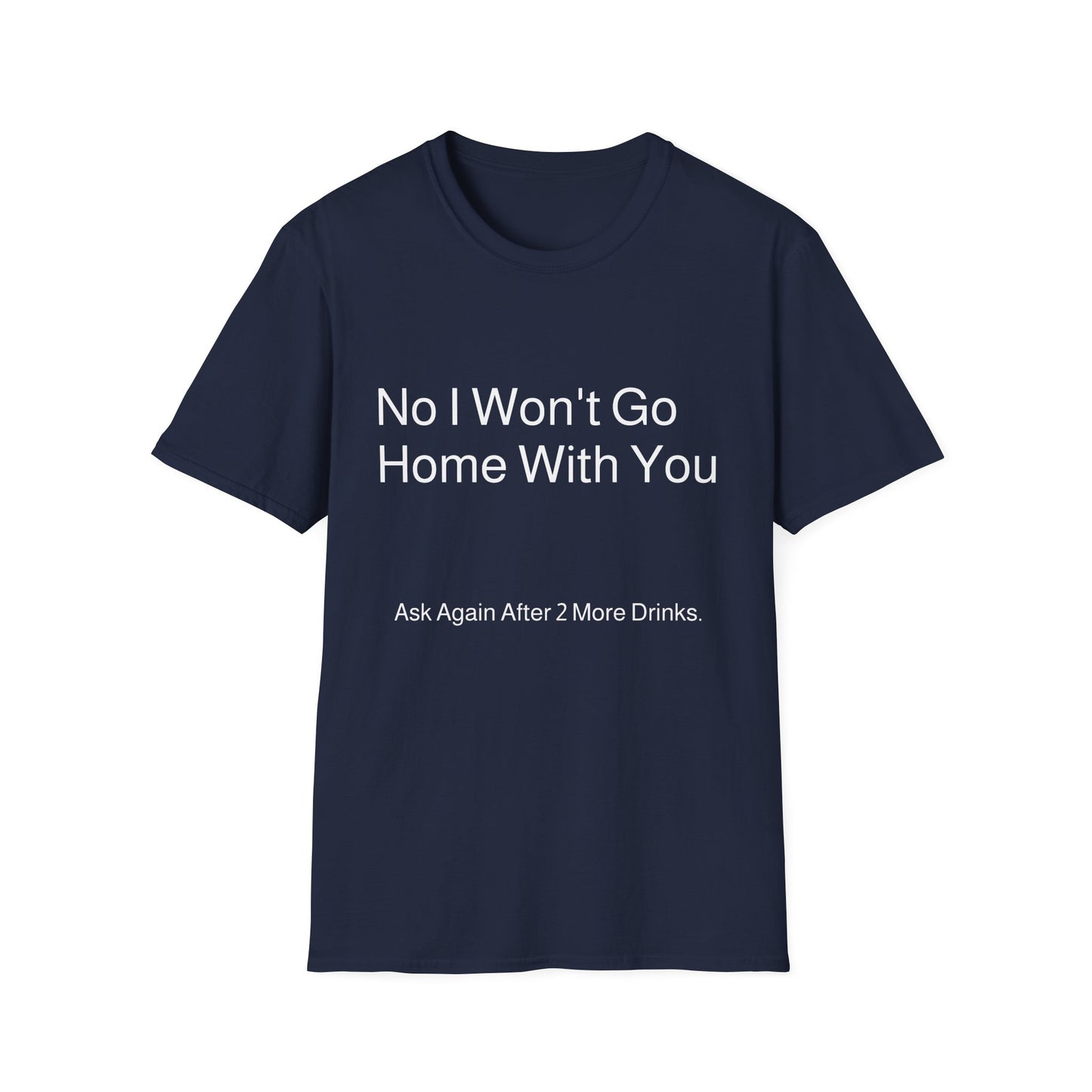 No I Won't Go Home With You - Ask again after 2 drinks | T-Shirt