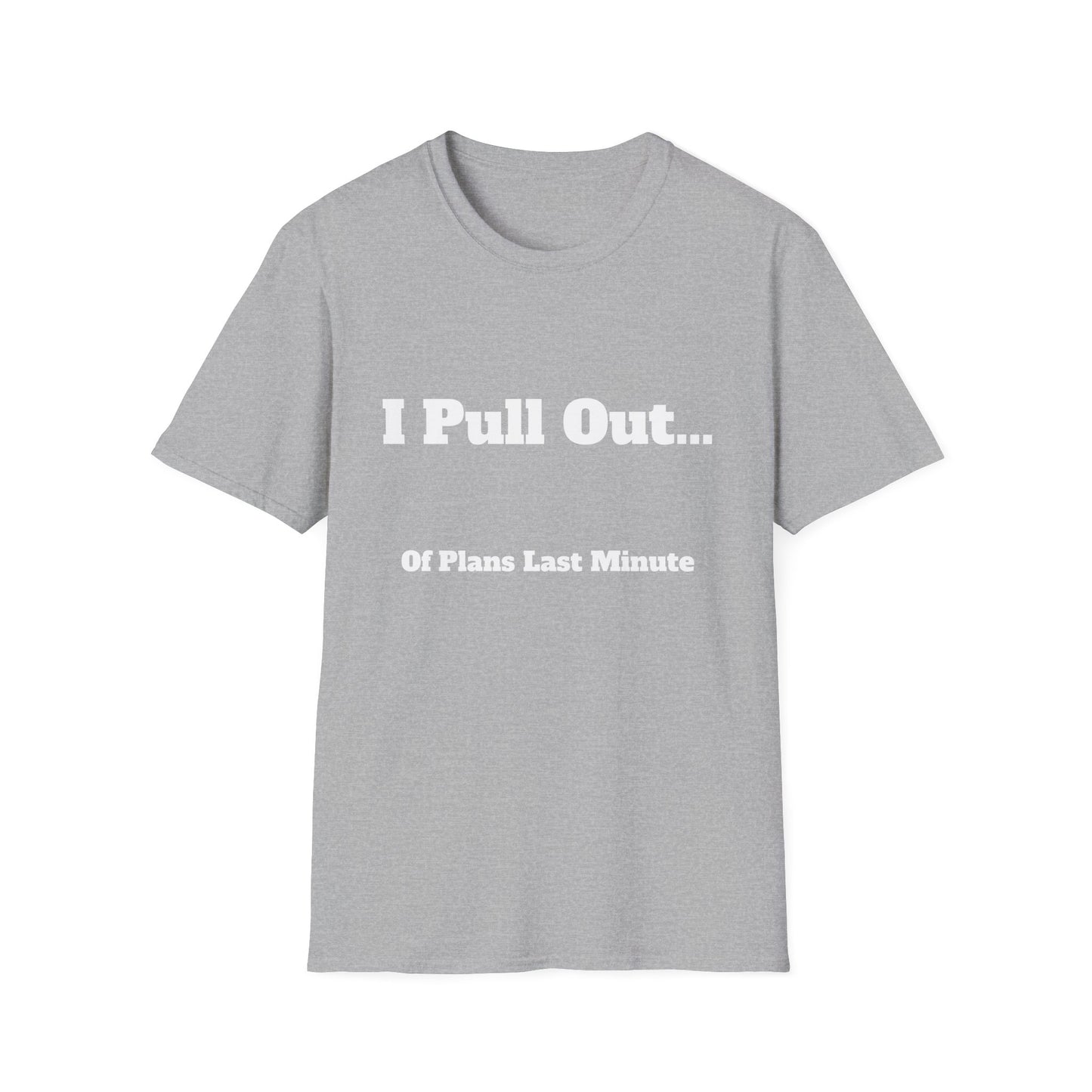 I Pull Out... Of Plans Last Minute | T Shirt