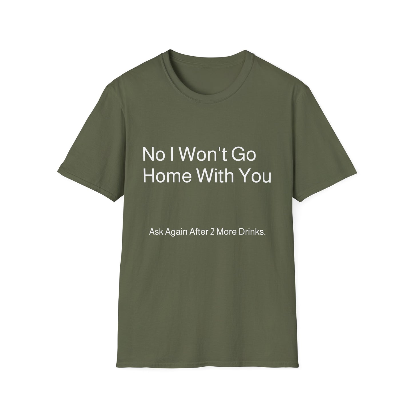 No I Won't Go Home With You - Ask again after 2 drinks | T-Shirt