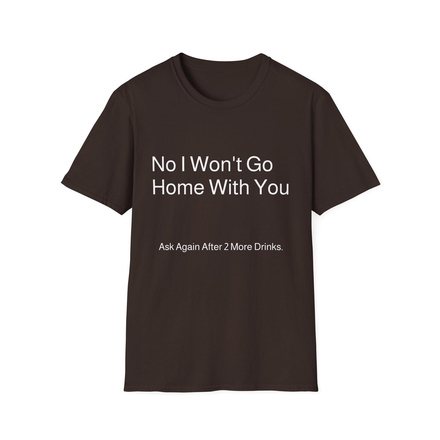 No I Won't Go Home With You - Ask again after 2 drinks | T-Shirt