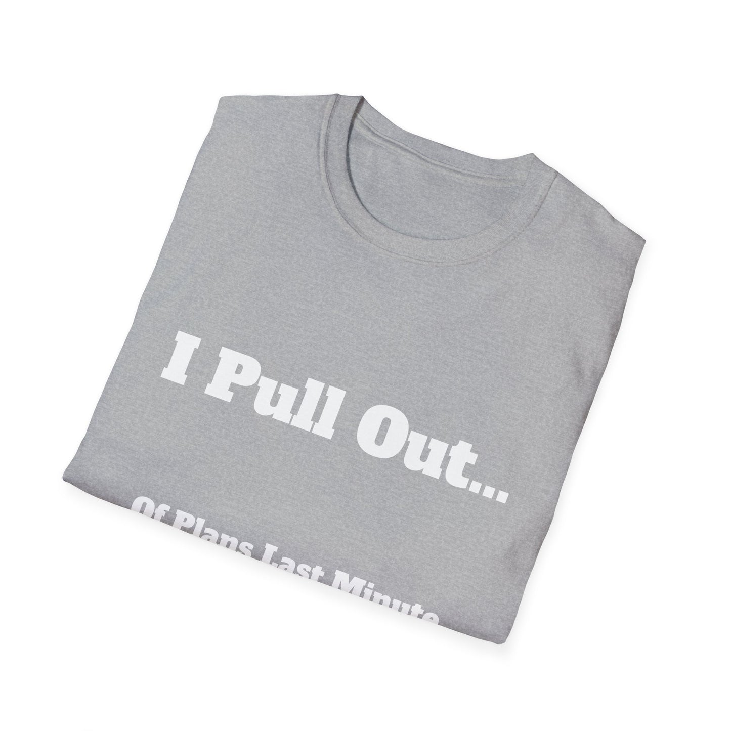 I Pull Out... Of Plans Last Minute | T Shirt