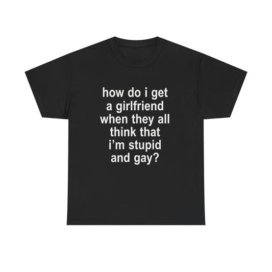 how do i get a girlfriend | T Shirt