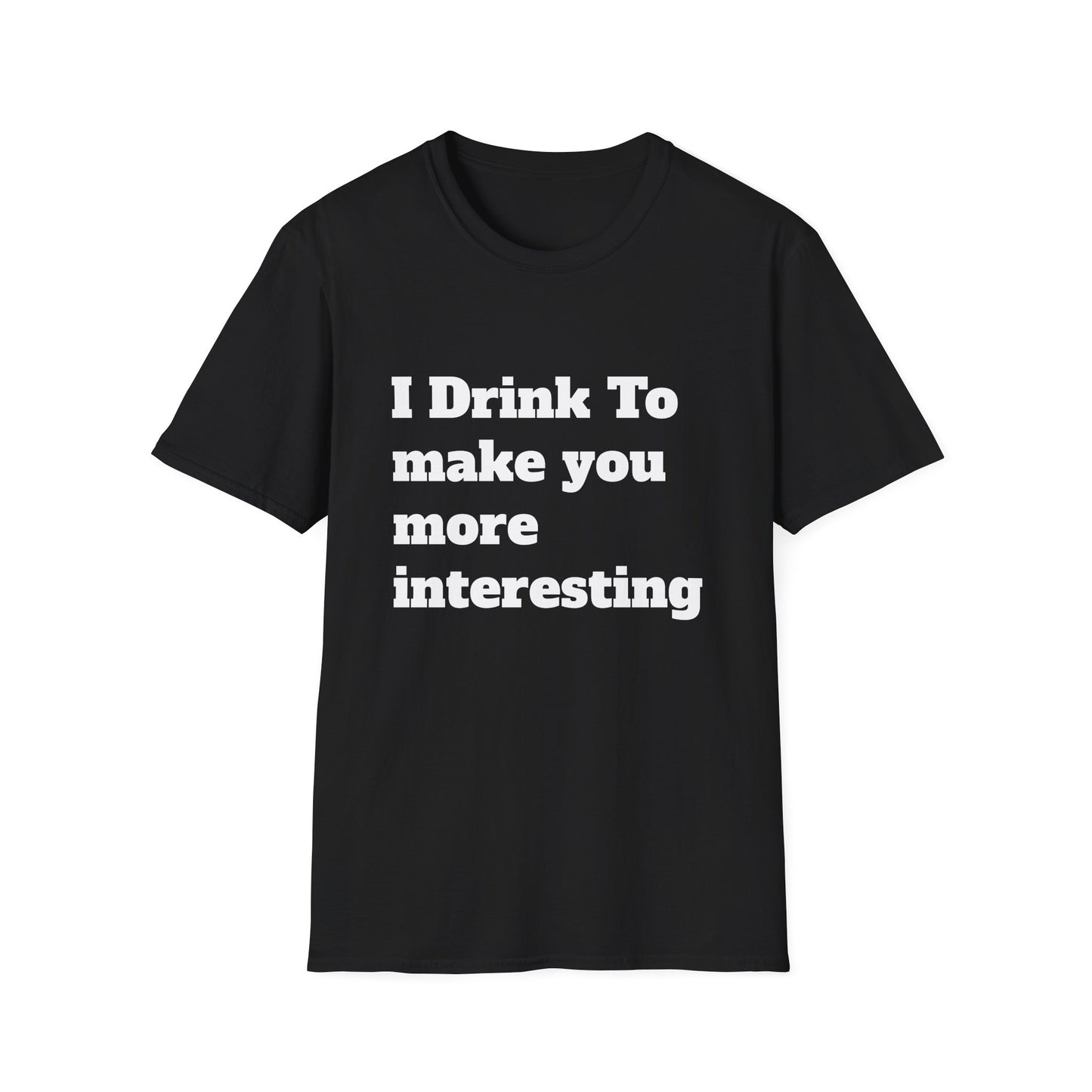 I Drink To Make You More Interesting | T shirt
