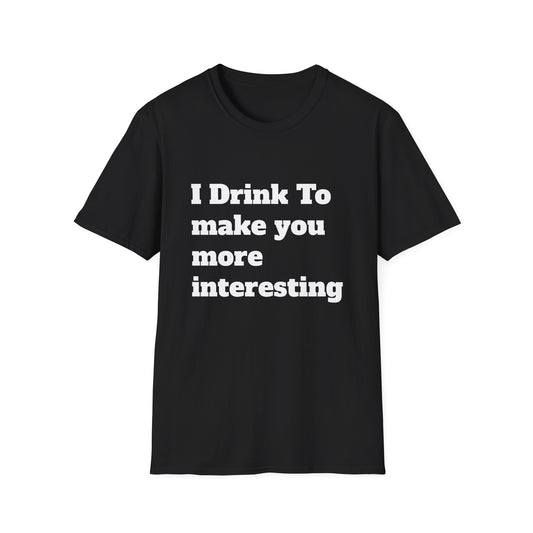 I Drink To Make You More Interesting | T shirt
